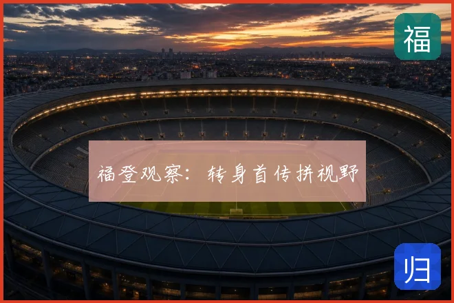 福登观察：转身首传拼视野