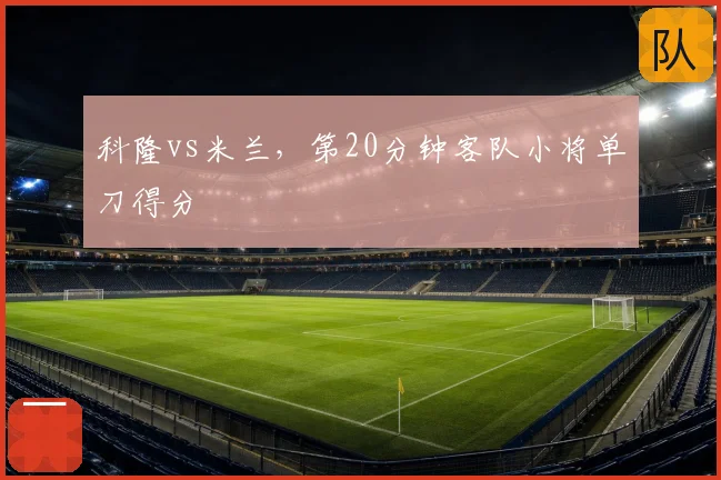 科隆vs米兰,第20分钟客队小将单刀得分