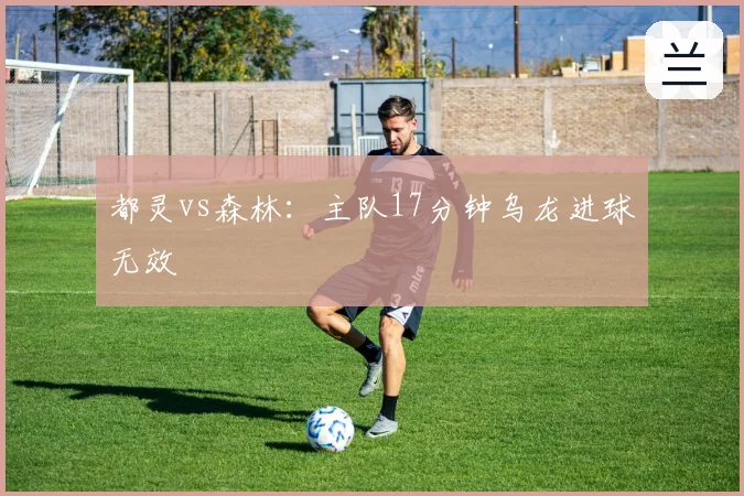 都灵vs森林:主队17分钟乌龙进球无效