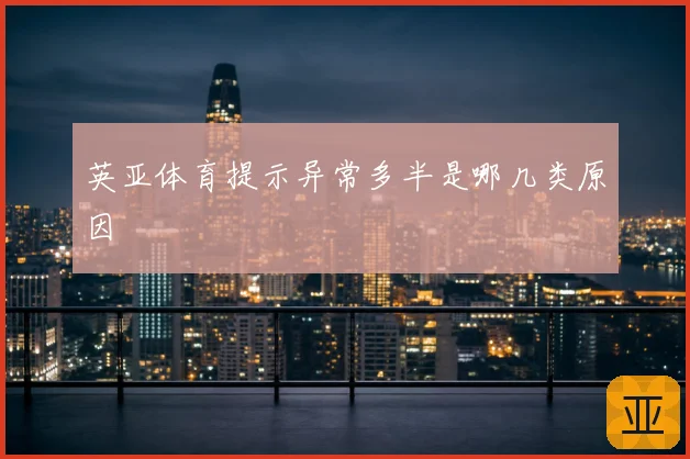 英亚体育提示异常多半是哪几类原因