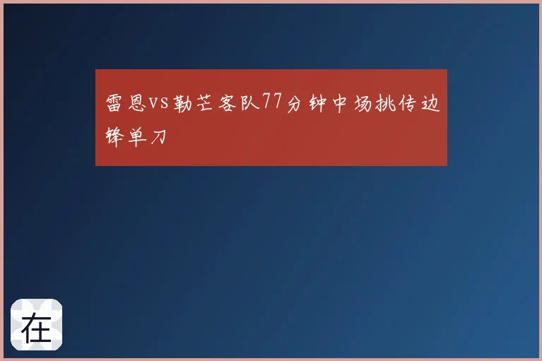 雷恩vs勒芒客队77分钟中场挑传边锋单刀