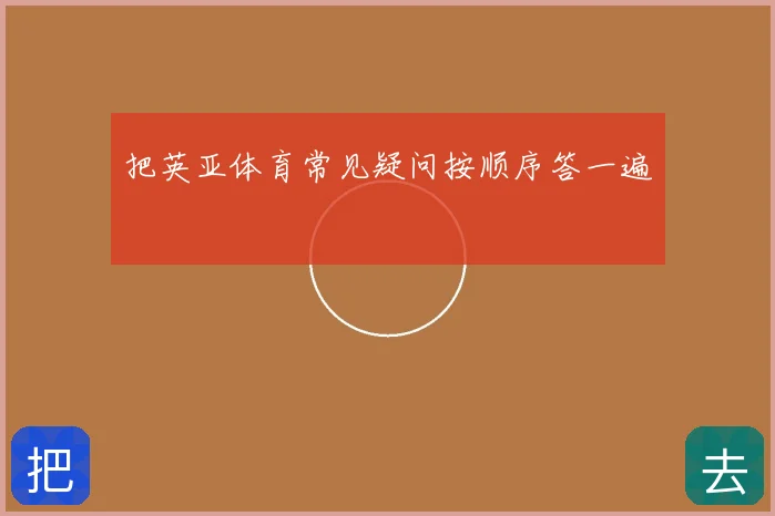 把英亚体育常见疑问按顺序答一遍